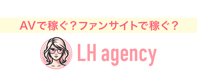 AVで稼ぐ？ファンサイトで稼ぐ？稼ぐならLH agency