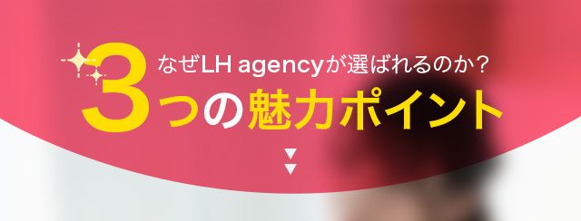 なぜLH agencyが選ばれるのか？3つの魅力ポイント