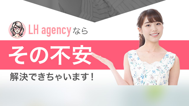 LH agencyならその不安解決できちゃいます！