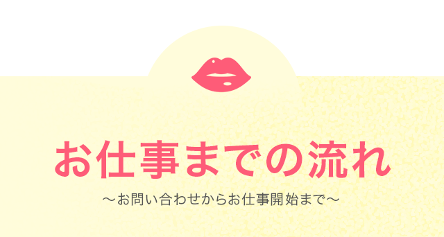 お仕事までの流れ～お問い合わせからお仕事開始まで～